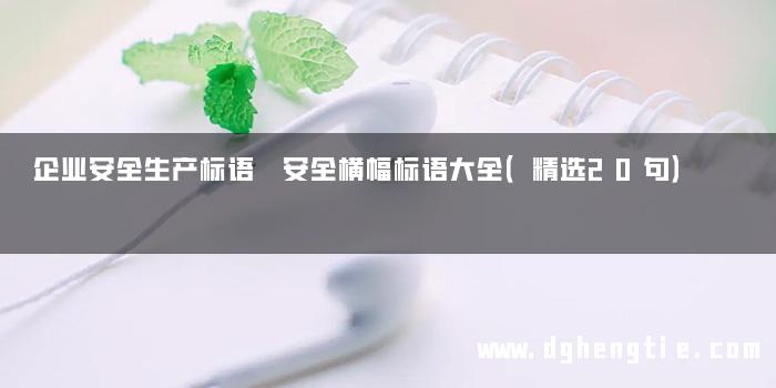 企业安全生产标语 安全横幅标语大全（精选20句）